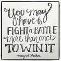 You may have to fight a battle more than once to win it. ~Margaret Thatcher