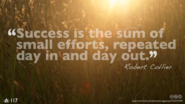 Success is the sum of small efforts repeated, day in, day out - Robert Collier