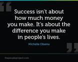 Success isn't about how much money you make. Its about the difference you make in people's lives.