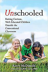 Unschooled: Raising Curious, Well-Educated Children Outside the Conventional Classroom by Kerry McDonald