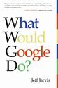 What Would Google Do? By: Jeff Jarvis
