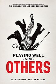 Playing Well With Others: Your Field Guide to Discovering, Navigating and Exploring the Kink, Leather and BDSM Commun...