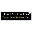 Honk If You Love Jesus. Text & Drive To Meet Him. Bumper Sticker from Zazzle.com