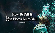 How To Tell If A Pisces Likes You - Unusual Yet Obvious Signs Pisces Has A Crush On You