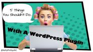 5 Things You Shouldn't Do With A WordPress Plugin