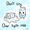 Don't Cry Over Spilled Milk.