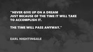 “Never give up on a dream because of the time it will take to accomplish it. The time will pass anyway.” – E. Nighten...