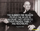“The number one reason people fail in life is because they listen to their friends, family, and neighbors.” – N. Hill