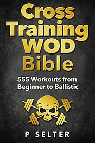 Cross Training WOD Bible: 555 Workouts from Beginner to Ballistic