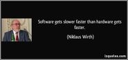 Software gets slower faster than hardware gets faster - Wirth's Law