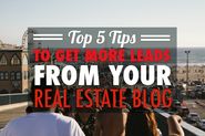 The Top 5 Tips To Succeed In Getting Leads From Your Real Estate Blog