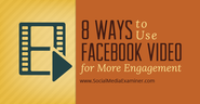 8 Ways to Use Facebook Video for More Engagement |