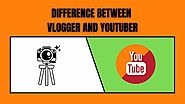 Difference between Vlogger and Youtuber. | BLOGGER TECK