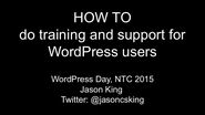 How to do training and support for WordPress users - WordPress Day at NTC, Austin 2015
