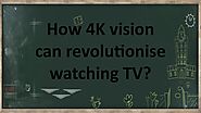 Nick Tsagaris | How 4K vision can revolutionise watching TV? by Nick Tsagaris - Issuu
