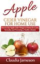 How to Use Apple Cider Vinegar at Home for Cures, Remedies and Promoting a Healthy Lifestyle