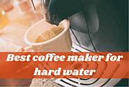 Top 5 Best Coffee Makers For Hard Water (Updated List)