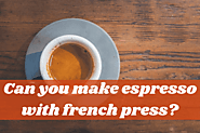 Can You Make Espresso With French Press? (Explained)