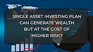 Single Asset Investing plan can generate wealth management but at the cost of Higher Risk? - Welcome