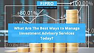 What Are The Best Ways to Manage Investment Advisory Services Today - Fipro Education and Investments