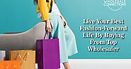 Live Your Best Fashion-Forward Life By Buying From Top Wholesaler