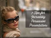 7 Tips for Incredibly Persuasive Presentations