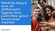 Mobile Apps are of different types too, just like your business needs!