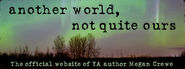 another world, not quite ours: The official website of YA author Megan Crewe