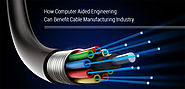 How Computer Aided Engineering Can Benefit Cable Manufacturing Industry?