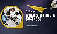 5 things to avoid when starting a business -Ajami kassem - Kassem Blog