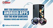Why You Should Develop Android Apps For The New Samsung Foldable Series And Watches?