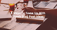 8 Ways To Come Up With Fresh Blog Post Ideas