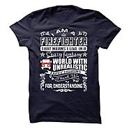 I AM A FIREFIGHTER THAT MEANS I LIVE IN A CRAZY FANTASY UNREALISTIC - Limited Edition