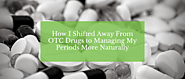 How I Shifted Away From OTC Drugs To Managing My Periods More Naturally
