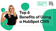 Top 6 Benefits of Using a HubSpot CMS