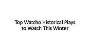 Top Watcho Historical Plays to Watch This Winter