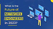 The Future of Network Engineers in 2023?