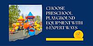 Choose Preschool Playground Equipment With 6 Expert Ways