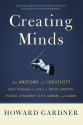 Creating Minds: An Anatomy of Creativity Seen Through the Lives of Freud, Einstein, Picasso, Stravinsky, Eliot, Graha...