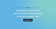 Preparing for the Worst: How to Build a Cybersecurity Incident Response Plan
