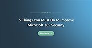 5 Things You Must Do to Improve Microsoft 365 Security