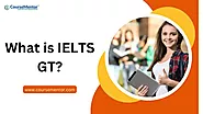 What is IELTS GT & How is it different from Academic IELTS?