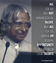 "All of us do not have equal talent. But , all of us have an equal opportunity to develop our talents.”