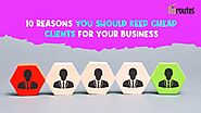 Bizroutes | 9 Reasons you should keep cheap clients for your business