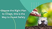 Choose the right Plan to invest, this is the way to invest safely