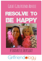 Great Girlfriend Advice: Resolve to be Happy | Thankful Thursday | The New Girlfriendology | Be a Better Friend | Ins...