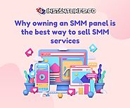Why Owning an SMM Panel is The Best Way to Sell SMM Services | Instant Likes