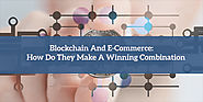 Blockchain And E-Commerce: How Do They Make A Winning Combination