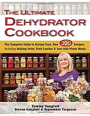 Ultimate Dehydrator Cookbook, The: The Complete Guide to Drying Food, Plus 398 Recipes, Including Making Jerky, Fruit...