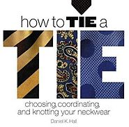 How to Tie a Tie: Choosing, Coordinating, and Knotting Your Neckwear
